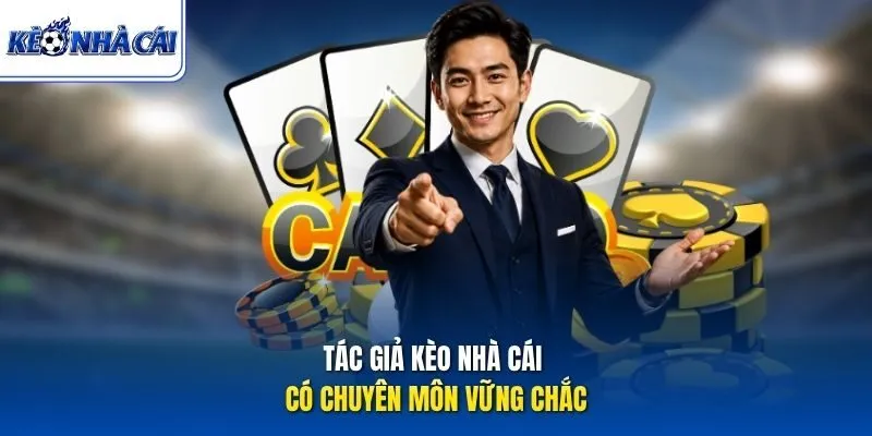 Tác giả Kèo Nhà Cái có chuyên môn vững chắc