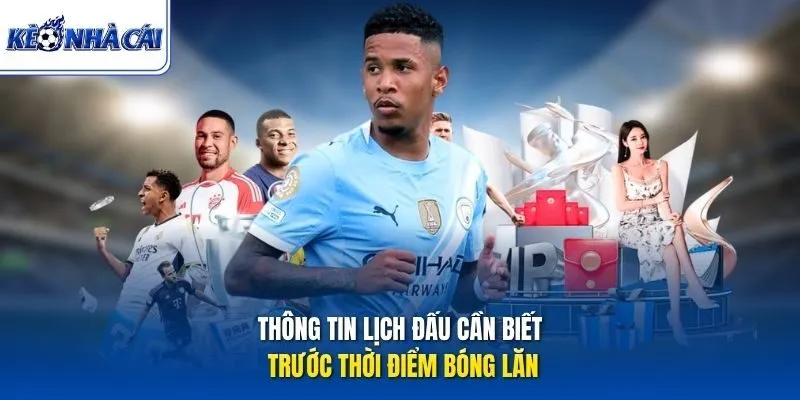 Thông tin lịch đấu cần biết trước thời điểm bóng lăn