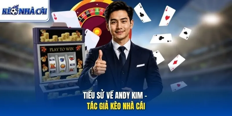 Tiểu sử về Andy Kim - Tác giả Kèo Nhà Cái
